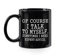 Funny Coffee Mug Of Course I Talk To Myself Sometimes I Need Expert Advice Novelty Gift for Coworker Friends Boss Christmas Thanksgiving Gifts for Men Women Ceramic Coffee Cup 11 Oz Black