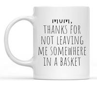 Funny Coffee Mug - "Thanks for Not Leaving Me Somewhere in A Basket" 11 Oz Coffee Mug Drinking Cup - Funny Motivation Inspiration Mom Gift, Christmas, Birthday Gifts for Mom