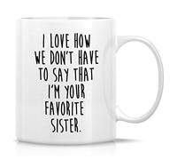 Funny Coffee Mugs- I Love How We Don't Have to Say I'm Your Favorite Sister 11 Oz Ceramic Drinking Cup - Inspirational Birthday Christmas Gifts for Best Friend Coworkers
