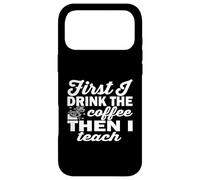 Funny Coffee Teacher - First I Drink The Coffee Then I Teach Case for iPhone 17 Pro Max