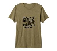 Funny Coffee Teacher, First I Drink The Coffee Then I Teach Premium T-Shirt