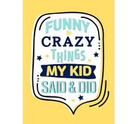 Funny & Crazy Things My Kid Said & Did: Keep Track of Memorable Things Your Kids Say & Do, A Parent's Keepsake Memory Book to Record Child's Wise and Witty Comments (Keepsake Kids Quote)