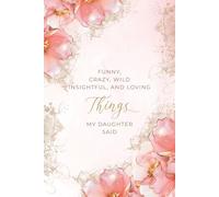 Funny Crazy Wild Insightful and Loving Things My Daughter Said: A Keepsake Journal for Recording the Unforgettable Things Your Daughter Says
