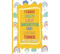 Funny crazy wild insightful and loving things my kid said: A PARENTS' JOURNAL OF MEMORABLE SAYINGS FROM THEIR kids " Keepsake notebook for kids girls and boys "