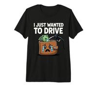Funny Crying Wallet Gas Pump - I Just Wanted to Drive Premium T-Shirt