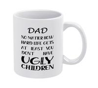 Funny Dad Coffee Mug No Matter How Hard Life Gets At Least You Don't Have Ugly Children - Fathers Day Birthday Gift from Daughter Or Son