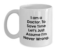 Funny Doctor Gifts from Men, Unique White Coffee Mug for Mother's Day, 'I Am A Doctor. To Save Time Let's Just Assume I'm Never Wrong.'