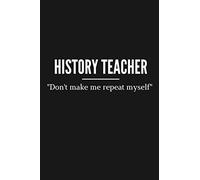 Funny Don't Make Me Repeat Myself History Teacher Notebook and Gift: Journal notebook and history teacher appreciation gift