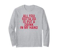 Funny Drinking All You Gotta Do is Put a Drink in My Hand Long Sleeve T-Shirt