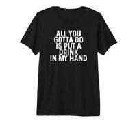 Funny Drinking All You Gotta Do is Put a Drink in My Hand Premium T-Shirt