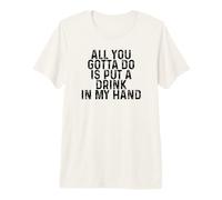 Funny Drinking All You Gotta Do is Put a Drink in My Hand Premium T-Shirt
