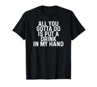 Funny Drinking All You Gotta Do is Put a Drink in My Hand T-Shirt