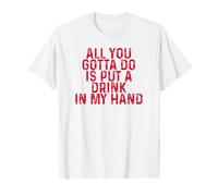 Funny Drinking All You Gotta Do is Put a Drink in My Hand T-Shirt