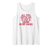 Funny Drinking All You Gotta Do is Put a Drink in My Hand Tank Top