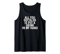 Funny Drinking All You Gotta Do is Put a Drink in My Hand Tank Top