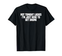 Funny Drinking Not Tonight Ladies I'm Just Here To Get Drunk T-Shirt