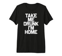 Funny Drinking Take Me Drunk I'm Home Premium T-Shirt