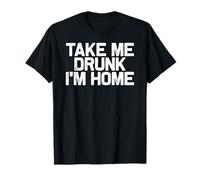 Funny Drinking Take Me Drunk I'm Home T-Shirt
