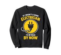 Funny Electrician If I Wasn’t A Good Electrician I’d Be Dead Sweatshirt