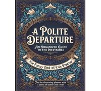 Funny End of Life Planner: A Polite Departure: Final Wishes Planning Guide for Your Loved Ones | Organize What to Do, End-of-Life Instructions, Death ... Important Info and Estate Planning Workbook