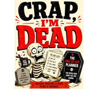 Funny End of Life Planner: Crap, I'm Dead: A Practical & Hilarious Organizer for Important Information, Final Wishes, Passwords, Contacts, Funeral ... All the Stuff People Need When You’re Gone