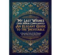 Funny End of Life Planner: My Last Wishes & Minor Complaints: Final Wishes Planning Guide for Your Loved Ones | Organize What to Do, End-of-Life ... Important Info and Estate Planning Workbook