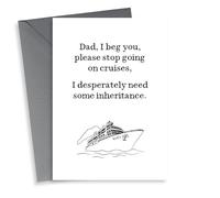 Funny Fathers Day Card - Stop Going On Cruises - I Desperately Need Some Inheritance