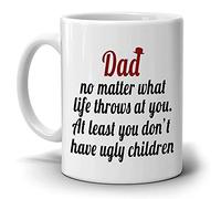 Funny Fathers Day Gift Coffee Mug Dad No Matter What Life Throws at You at Least You Don't Have Ugly Children, Printed on Both Sides!