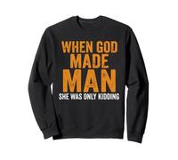 Funny Feminist Woman When God Made Man She was Only Kidding Sweatshirt