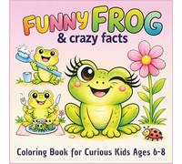 Funny Frog and Crazy Facts Coloring Book for Curious Kids Ages 6-8: Cute, Silly Frog Scenes with Surprising Facts | Bold & Easy Designs for Kids Ages 6-8 (fynny animals & crazy facts)