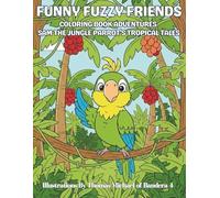 Funny Fuzzy Friends: Coloring Book Adventures Sam the Jungle Parrot’s: Easy and Simple Designs for a Stress-Free Vibrant Coloring Adventure through ... Animal Adventures for Relaxation & Joy)