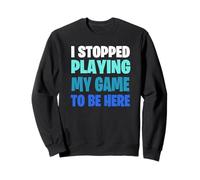 Funny Gaming Geek Shirt I Stopped Playing My Game To Be Here Sweatshirt