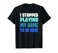 Funny Gaming Geek Shirt I Stopped Playing My Game To Be Here T-Shirt