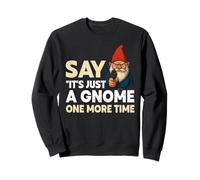 Funny Garden Gnome Say its just a Gnomes one more time Sweatshirt