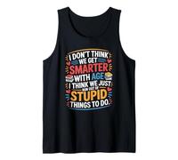 Funny Getting Older Quote I Don't Think We Get Smarter Gag Tank Top