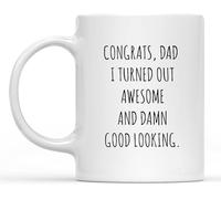 Funny Gift for Dads and Fathers - "Congrats Dad I Turned Out Awesome and Damn Good Looking" 11 Oz Ceramic Coffee Mug - Father's Day Mug, Drinking Cup