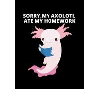 Funny Gift Sorry My Axolotl Ate My Homework 1 Notebook: 8.5x11 In 100 Lined Pages