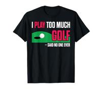 Funny Golf I Play Too Much Golf Said No One Ever Quote T-Shirt