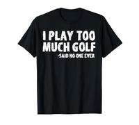 Funny Golf I Play Too Much Golf Said No One T-Shirt