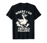 Funny Goose Meme Where I Go Trouble Follows T-Shirt