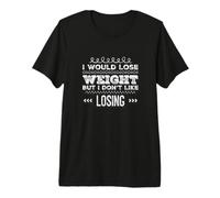 Funny Gym Quotes I Would Lose Weight But I Don’t Like Losing Premium T-Shirt