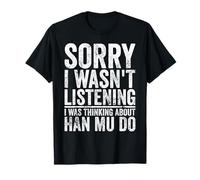 Funny Han Mu Do Sorry I Wasn't Listening Hobby Humor Joke T-Shirt