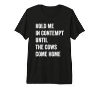 Funny Hold Me in Contempt Until the Cows Come Home Premium T-Shirt
