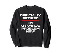 funny husband retirement, wife's problem now, co worker Sweatshirt
