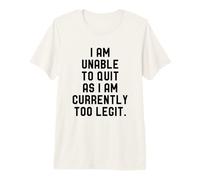Funny I Am Unable to Quit As I Am Currently Too Legit Premium T-Shirt