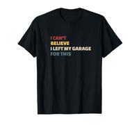 Funny I Can't Believe I Left My Garage For This T-Shirt