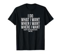 Funny I Do What Where When I Want Except I Gotta Ask My Wife T-Shirt