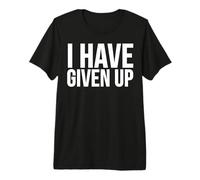 Funny - I Have Given Up Premium T-Shirt