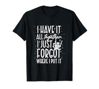 Funny I Have It All Together I Just Forgot Where I Put It T-Shirt