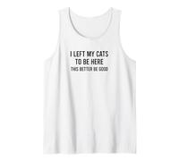 Funny I Left My Cats to Be Here This Better Be Good Tank Top